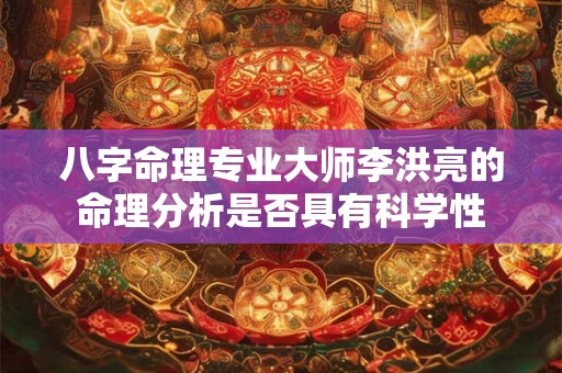 八字命理专业大师李洪亮的命理分析是否具有科学性