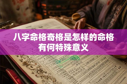 八字命格奇格是怎样的命格有何特殊意义 八字命格奇格是怎样的命格有何特殊意义