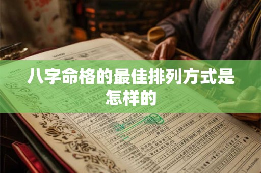 八字命格的最佳排列方式是怎样的