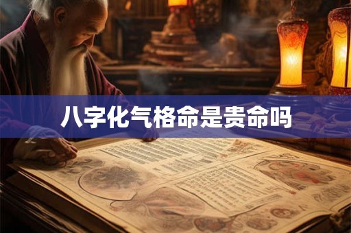 八字化气格命是贵命吗 八字化气格命是贵命吗