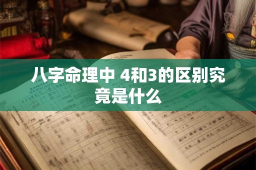 八字命理中 4和3的区别究竟是什么