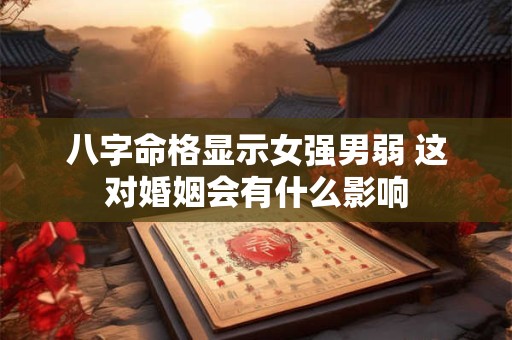 八字命格显示女强男弱 这对婚姻会有什么影响