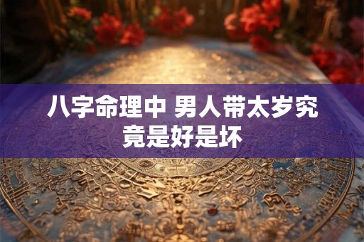 八字命理中 男人带太岁究竟是好是坏