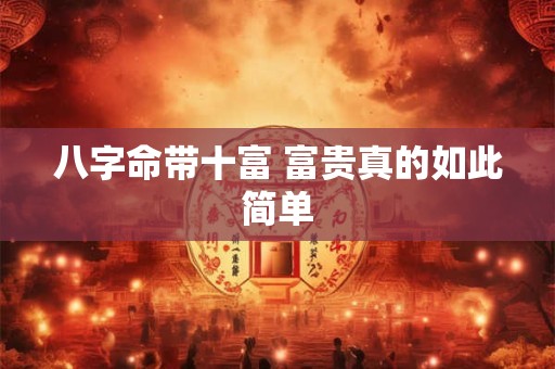 八字命带十富 富贵真的如此简单
