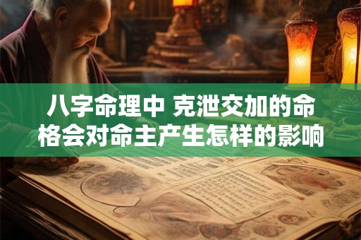 八字命理中 克泄交加的命格会对命主产生怎样的影响
