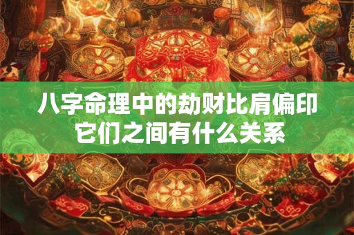 八字命理中的劫财比肩偏印 它们之间有什么关系