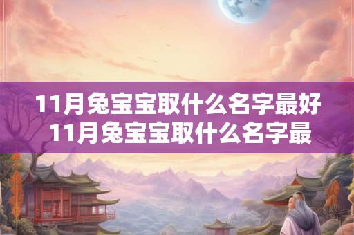 11月兔宝宝取什么名字最好 11月兔宝宝取什么名字最好男孩