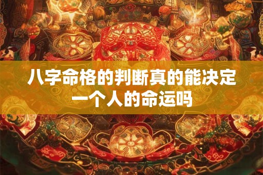 八字命格的判断真的能决定一个人的命运吗