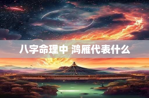 八字命理中 鸿雁代表什么