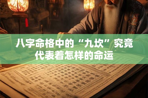 八字命格中的“九坎”究竟代表着怎样的命运 八字命格中的“九坎”究竟代表着怎样的命运