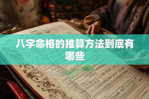 八字命格的推算方法到底有哪些 八字命格的推算方法到底有哪些