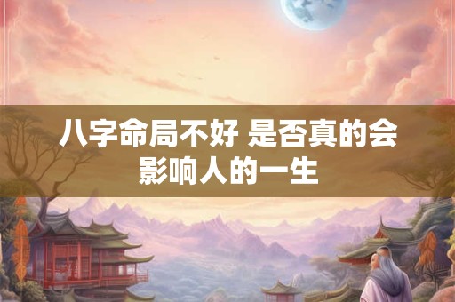 八字命局不好 是否真的会影响人的一生