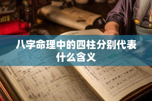 八字命理中的四柱分别代表什么含义 八字命理中的四柱分别代表什么含义