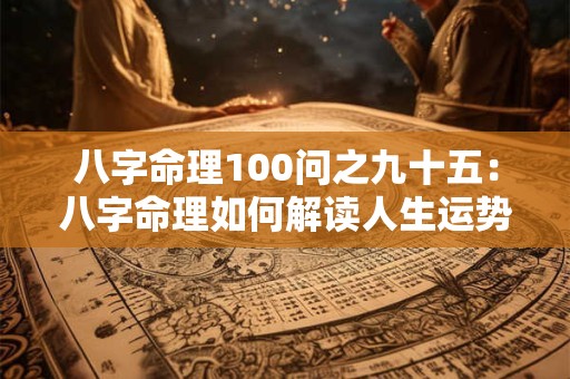 八字命理100问之九十五：八字命理如何解读人生运势