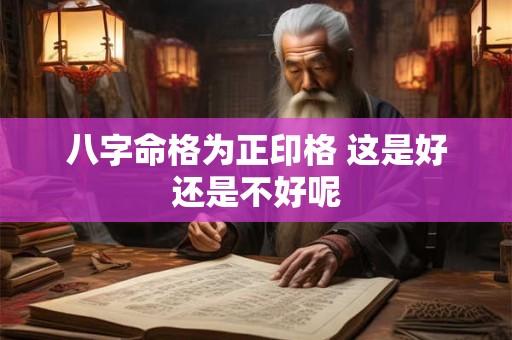 八字命格为正印格 这是好还是不好呢