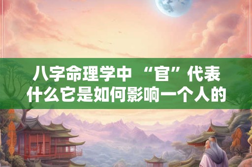 八字命理学中 “官”代表什么它是如何影响一个人的命运的