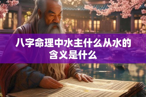 八字命理中水主什么从水的含义是什么