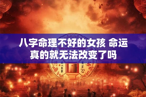 八字命理不好的女孩 命运真的就无法改变了吗
