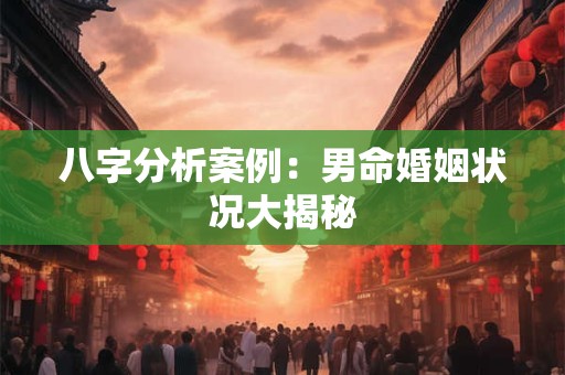八字分析案例：男命婚姻状况大揭秘