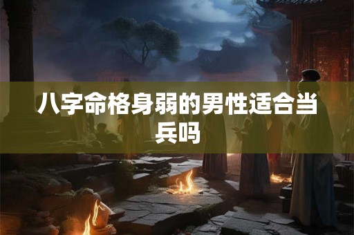 八字命格身弱的男性适合当兵吗