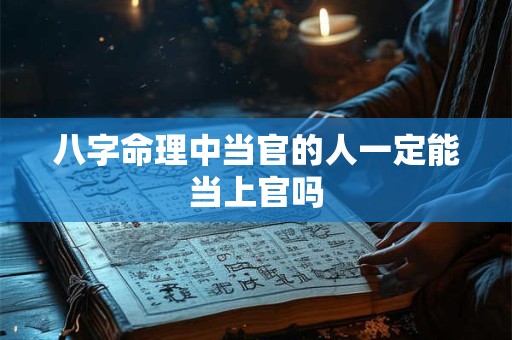 八字命理中当官的人一定能当上官吗