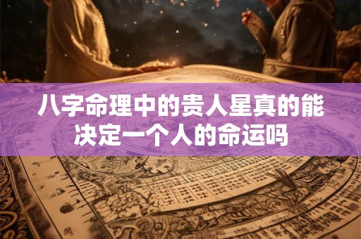 八字命理中的贵人星真的能决定一个人的命运吗