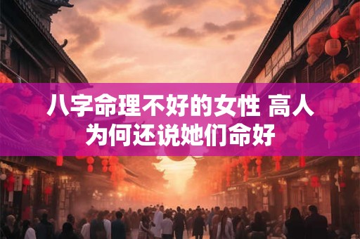 八字命理不好的女性 高人为何还说她们命好