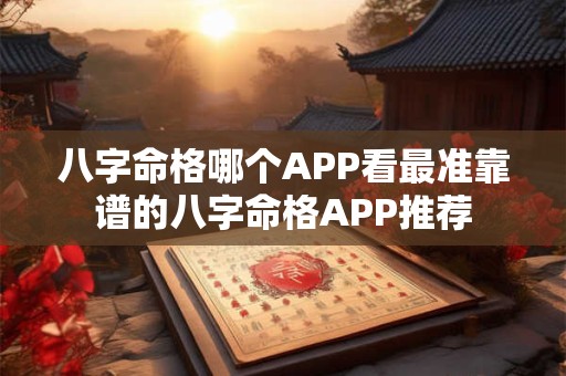 八字命格哪个APP看最准靠谱的八字命格APP推荐 八字命格哪个APP看最准靠谱的八字命格APP推荐