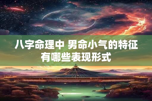 八字命理中 男命小气的特征有哪些表现形式