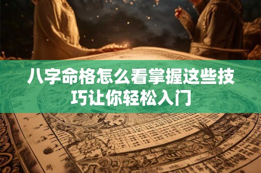 八字命格怎么看掌握这些技巧让你轻松入门