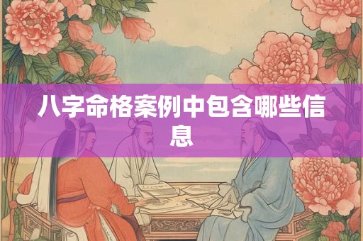 八字命格案例中包含哪些信息