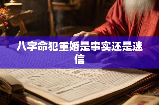 八字命犯重婚是事实还是迷信 八字命犯重婚是事实还是迷信