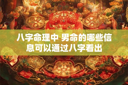 八字命理中 男命的哪些信息可以通过八字看出