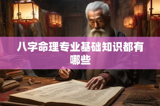 详细阅读:八字命理专业基础知识都有哪些 八字命理专业基础知识都有哪些