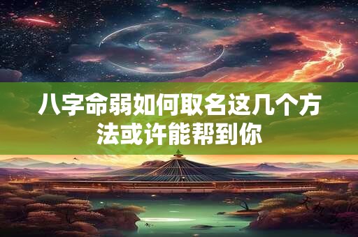 八字命弱如何取名这几个方法或许能帮到你