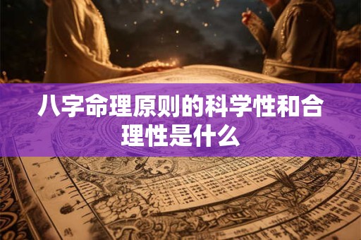 八字命理原则的科学性和合理性是什么