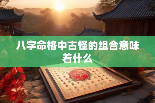 八字命格中古怪的组合意味着什么