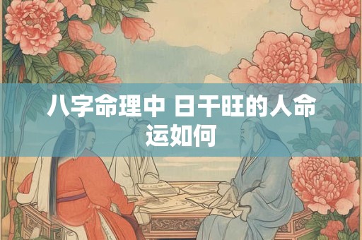 八字命理中 日干旺的人命运如何