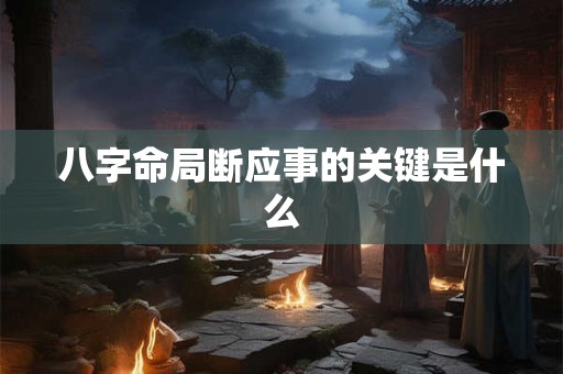 八字命局断应事的关键是什么