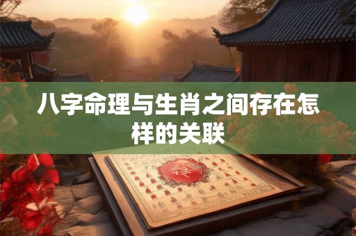 八字命理与生肖之间存在怎样的关联