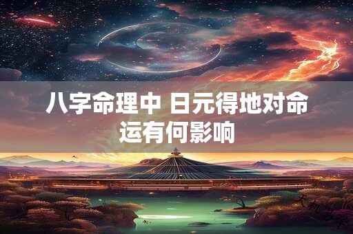 八字命理中 日元得地对命运有何影响
