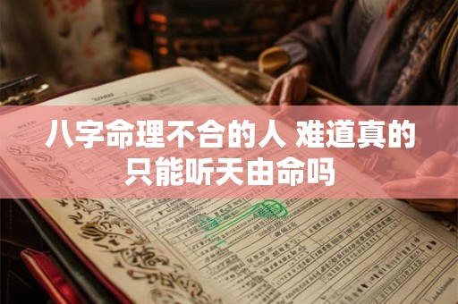 八字命理不合的人 难道真的只能听天由命吗