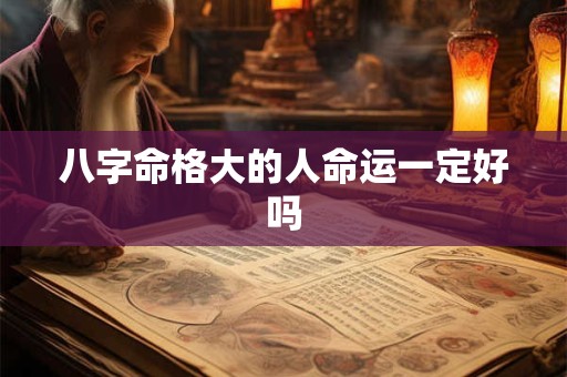 八字命格大的人命运一定好吗