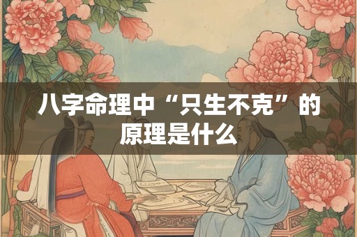 八字命理中“只生不克”的原理是什么