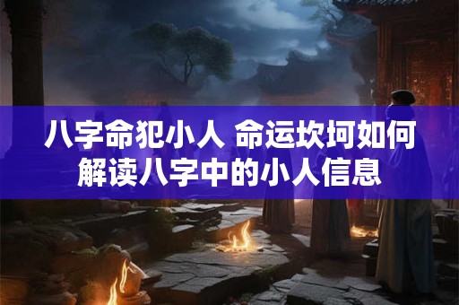八字命犯小人 命运坎坷如何解读八字中的小人信息