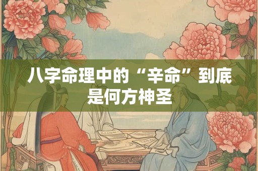 八字命理中的“辛命”到底是何方神圣