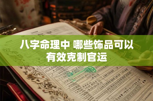 八字命理中 哪些饰品可以有效克制官运