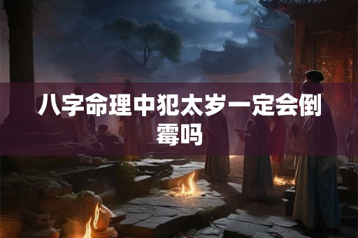 八字命理中犯太岁一定会倒霉吗