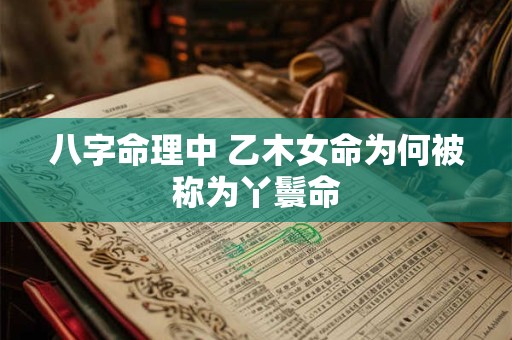 八字命理中 乙木女命为何被称为丫鬟命 八字命理中 乙木女命为何被称为丫鬟命