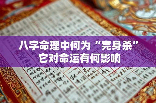 八字命理中何为“完身杀” 它对命运有何影响 八字命理中何为“完身杀” 它对命运有何影响